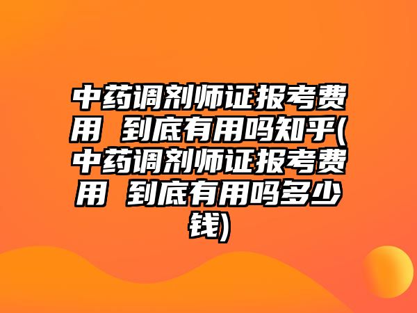 中藥調(diào)劑師證報考費用 到底有用嗎知乎(中藥調(diào)劑師證報考費用 到底有用嗎多少錢)