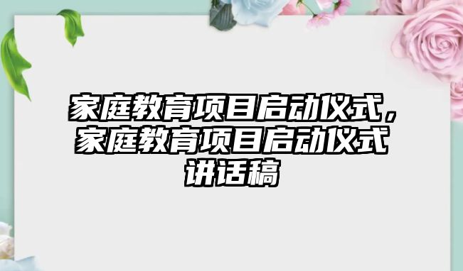 家庭教育項目啟動儀式，家庭教育項目啟動儀式講話稿