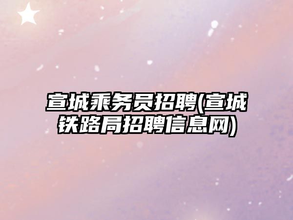 宣城乘務(wù)員招聘(宣城鐵路局招聘信息網(wǎng))