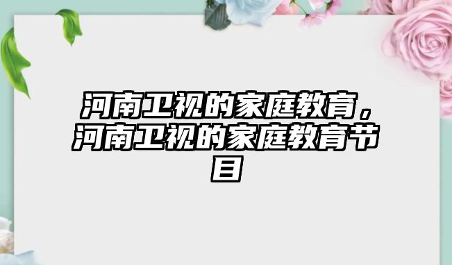 河南衛(wèi)視的家庭教育，河南衛(wèi)視的家庭教育節(jié)目