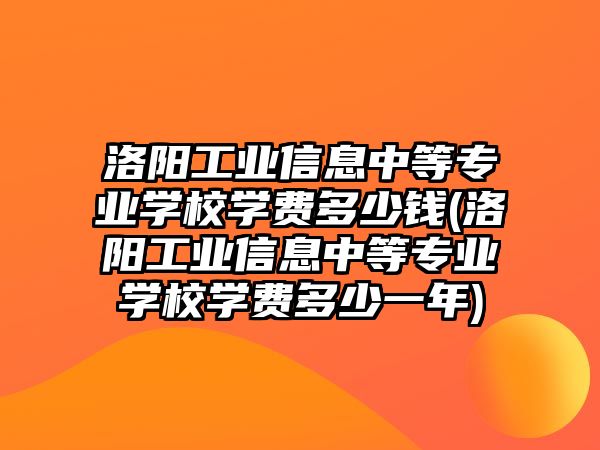 洛陽工業(yè)信息中等專業(yè)學(xué)校學(xué)費多少錢(洛陽工業(yè)信息中等專業(yè)學(xué)校學(xué)費多少一年)