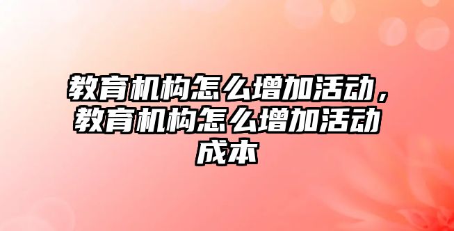 教育機構怎么增加活動，教育機構怎么增加活動成本