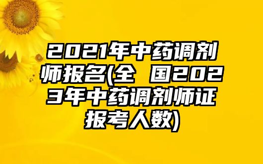 2021年中藥調(diào)劑師報名(全 國2023年中藥調(diào)劑師證報考人數(shù))