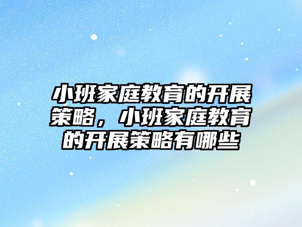 小班家庭教育的開展策略，小班家庭教育的開展策略有哪些