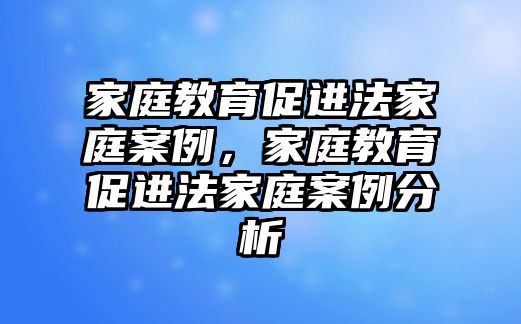 家庭教育促進法家庭案例，家庭教育促進法家庭案例分析