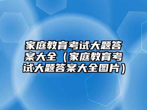 家庭教育考試大題答案大全（家庭教育考試大題答案大全圖片）