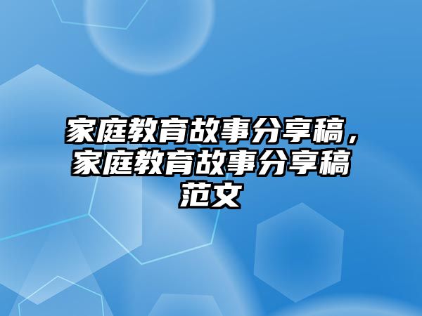 家庭教育故事分享稿，家庭教育故事分享稿范文