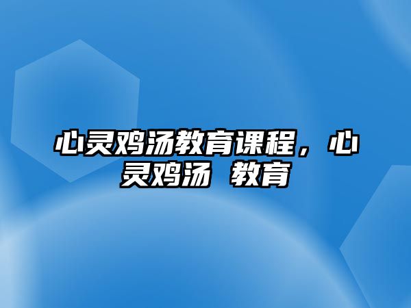 心靈雞湯教育課程，心靈雞湯 教育