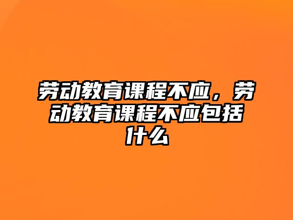 勞動教育課程不應(yīng)，勞動教育課程不應(yīng)包括什么