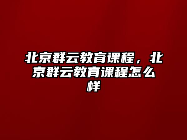 北京群云教育課程，北京群云教育課程怎么樣