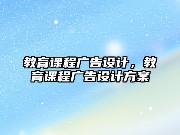 教育課程廣告設(shè)計，教育課程廣告設(shè)計方案