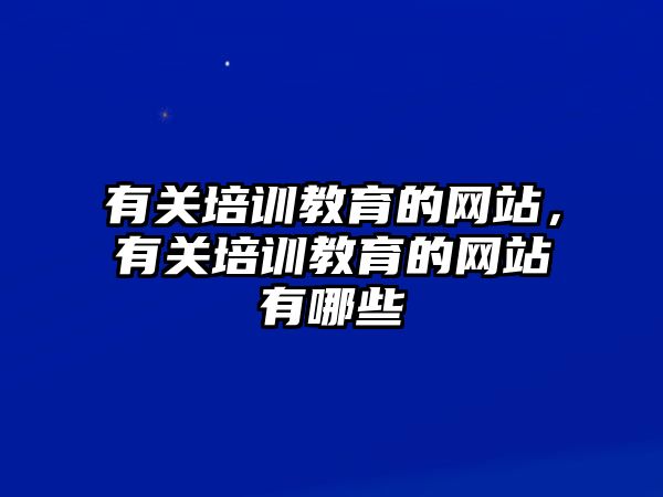 有關(guān)培訓教育的網(wǎng)站，有關(guān)培訓教育的網(wǎng)站有哪些