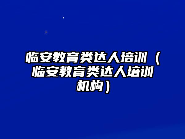 臨安教育類達人培訓（臨安教育類達人培訓機構）