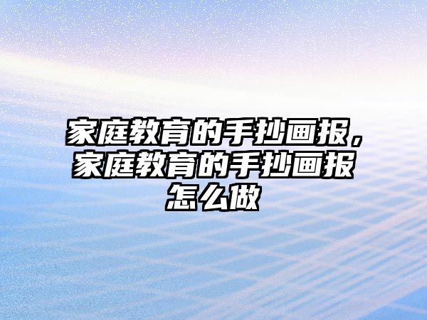 家庭教育的手抄畫報(bào)，家庭教育的手抄畫報(bào)怎么做