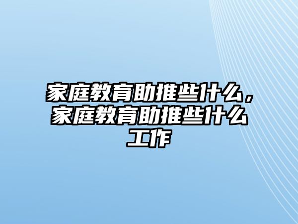 家庭教育助推些什么，家庭教育助推些什么工作