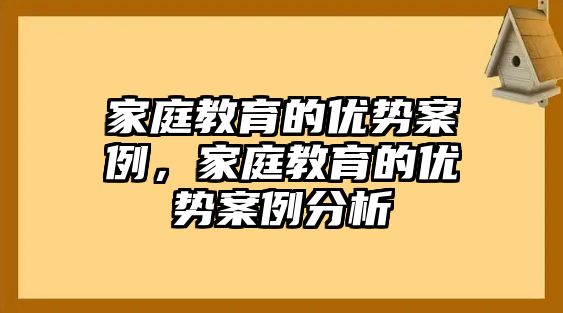 家庭教育的優(yōu)勢(shì)案例，家庭教育的優(yōu)勢(shì)案例分析