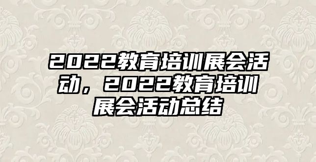 2022教育培訓(xùn)展會活動，2022教育培訓(xùn)展會活動總結(jié)