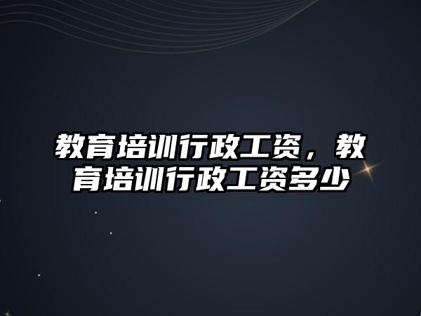 教育培訓(xùn)行政工資，教育培訓(xùn)行政工資多少