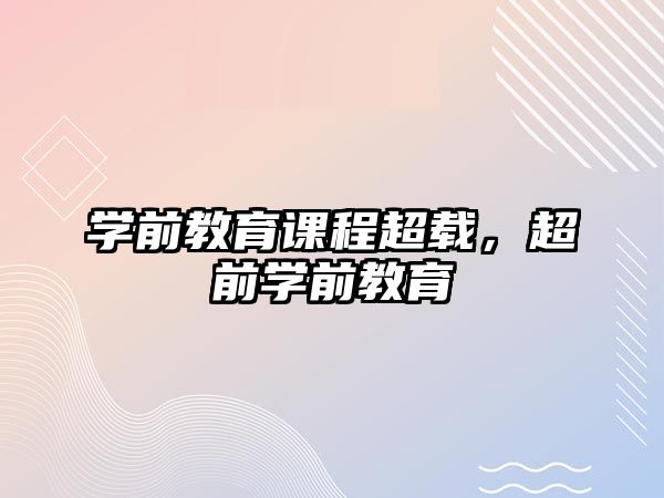 學(xué)前教育課程超載，超前學(xué)前教育