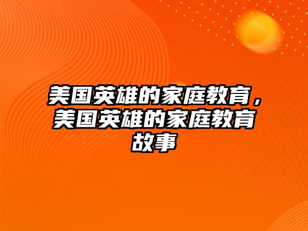 美國英雄的家庭教育，美國英雄的家庭教育故事