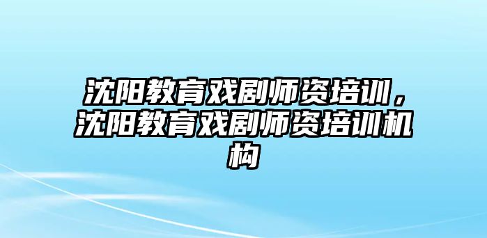 沈陽教育戲劇師資培訓(xùn)，沈陽教育戲劇師資培訓(xùn)機(jī)構(gòu)