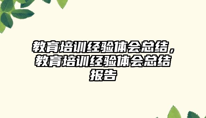 教育培訓經(jīng)驗體會總結(jié)，教育培訓經(jīng)驗體會總結(jié)報告