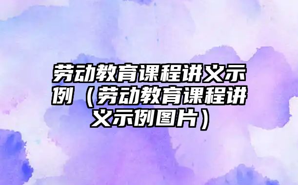 勞動教育課程講義示例（勞動教育課程講義示例圖片）