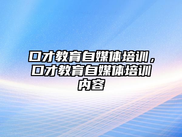 口才教育自媒體培訓(xùn)，口才教育自媒體培訓(xùn)內(nèi)容