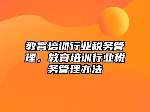 教育培訓行業(yè)稅務(wù)管理，教育培訓行業(yè)稅務(wù)管理辦法