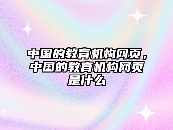 中國的教育機構網(wǎng)頁，中國的教育機構網(wǎng)頁是什么