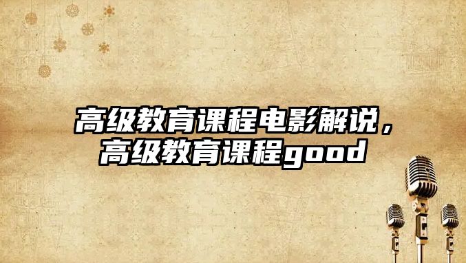 高級教育課程電影解說，高級教育課程good