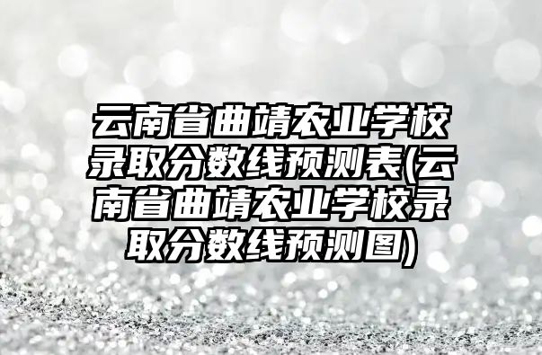 云南省曲靖農(nóng)業(yè)學(xué)校錄取分?jǐn)?shù)線預(yù)測(cè)表(云南省曲靖農(nóng)業(yè)學(xué)校錄取分?jǐn)?shù)線預(yù)測(cè)圖)