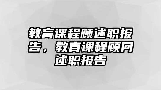 教育課程顧述職報(bào)告，教育課程顧問(wèn)述職報(bào)告