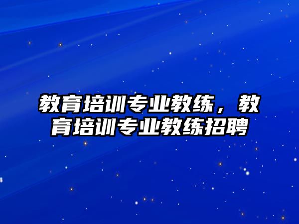 教育培訓(xùn)專業(yè)教練，教育培訓(xùn)專業(yè)教練招聘