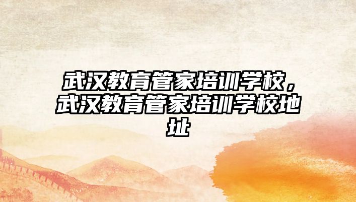 武漢教育管家培訓學校，武漢教育管家培訓學校地址