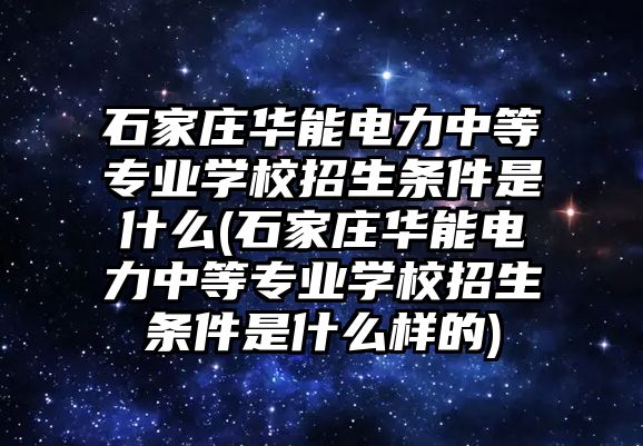 石家莊華能電力中等專業(yè)學(xué)校招生條件是什么(石家莊華能電力中等專業(yè)學(xué)校招生條件是什么樣的)