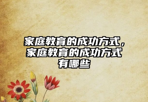 家庭教育的成功方式，家庭教育的成功方式有哪些