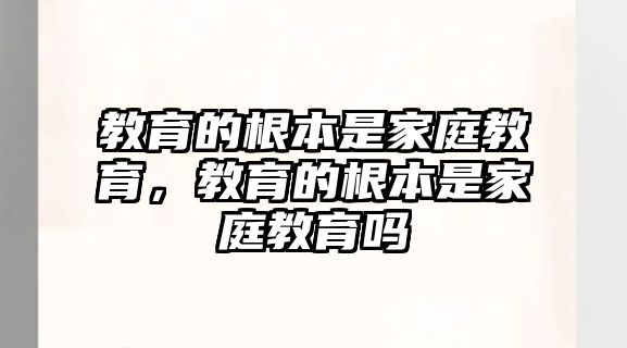 教育的根本是家庭教育，教育的根本是家庭教育嗎