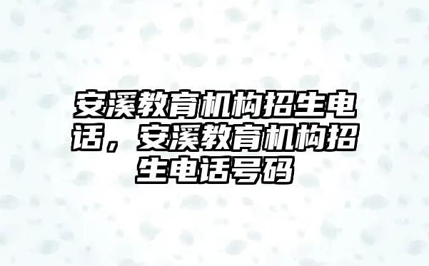 安溪教育機構招生電話，安溪教育機構招生電話號碼