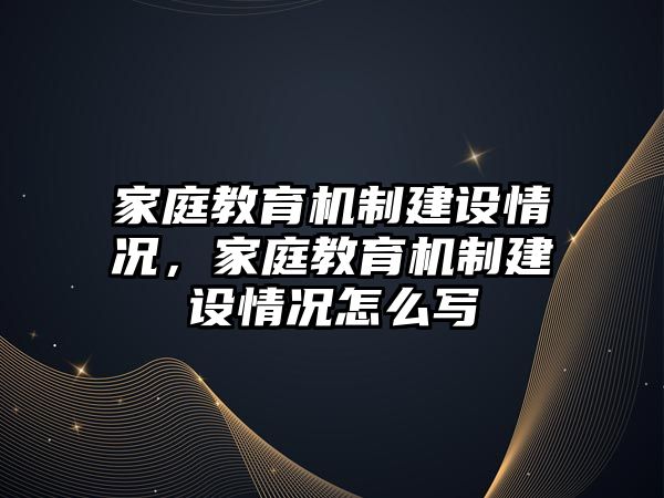 家庭教育機制建設情況，家庭教育機制建設情況怎么寫