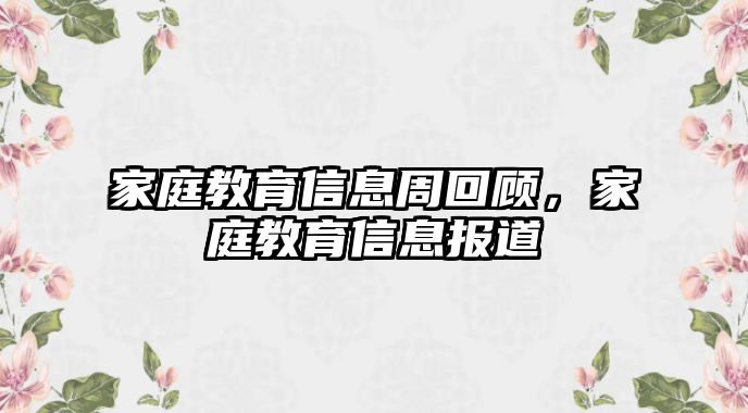 家庭教育信息周回顧，家庭教育信息報(bào)道