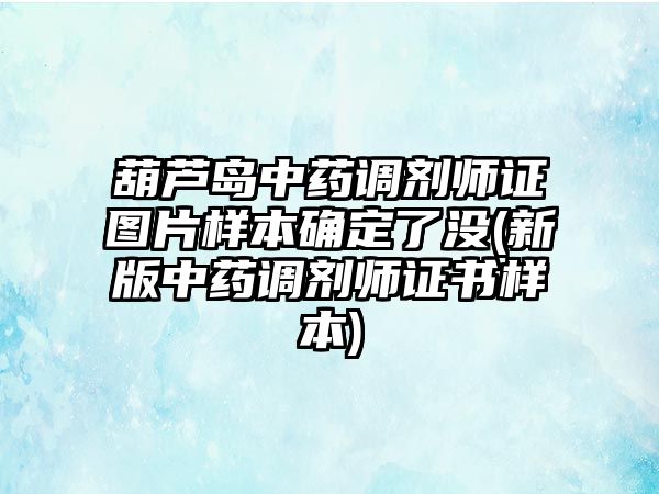 葫蘆島中藥調(diào)劑師證圖片樣本確定了沒(新版中藥調(diào)劑師證書樣本)