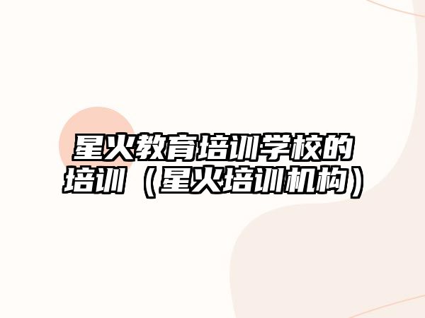 星火教育培訓學校的培訓（星火培訓機構）