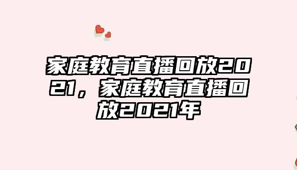 家庭教育直播回放2021，家庭教育直播回放2021年