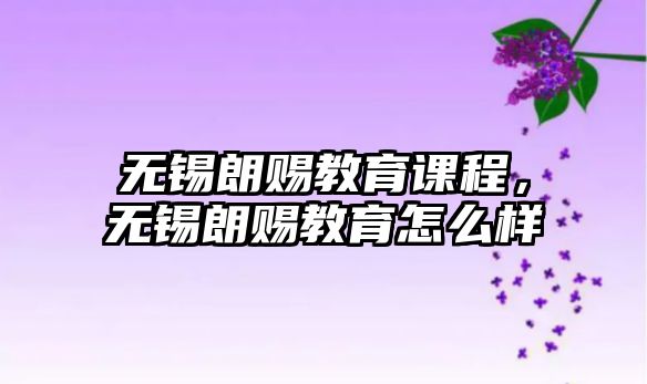 無錫朗賜教育課程，無錫朗賜教育怎么樣