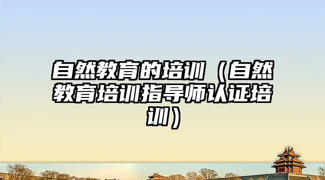 自然教育的培訓（自然教育培訓指導師認證培訓）