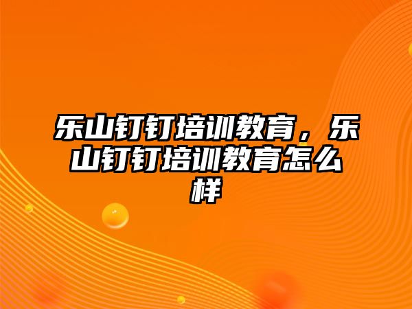 樂山釘釘培訓(xùn)教育，樂山釘釘培訓(xùn)教育怎么樣