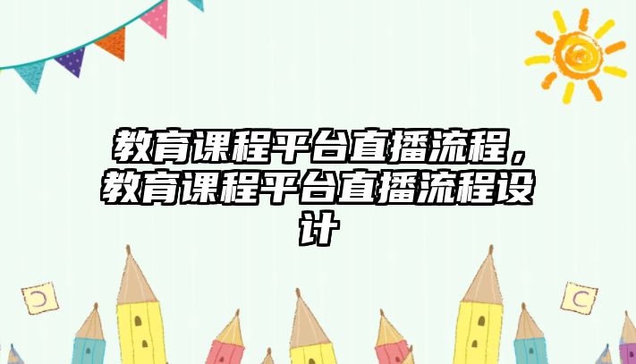 教育課程平臺直播流程，教育課程平臺直播流程設(shè)計(jì)