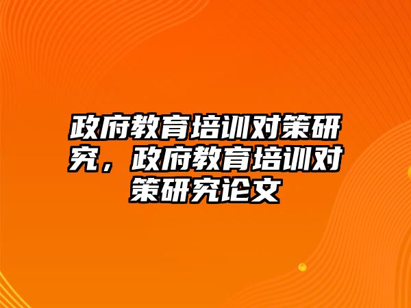 政府教育培訓對策研究，政府教育培訓對策研究論文