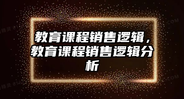 教育課程銷售邏輯，教育課程銷售邏輯分析